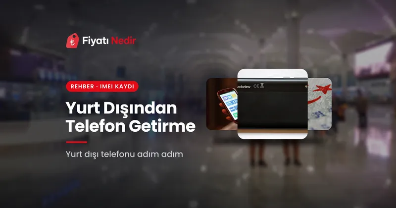 Yurt Dışından Telefon Getirme: IMEI Kaydı, Süre ve Ücret
