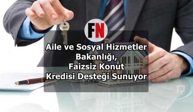 Aile ve Sosyal Hizmetler Bakanlığı, Faizsiz Konut Kredisi Desteği Sunuyor