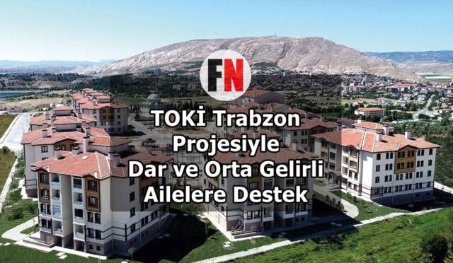 TOKİ Trabzon Projesiyle Dar ve Orta Gelirli Ailelere Destek