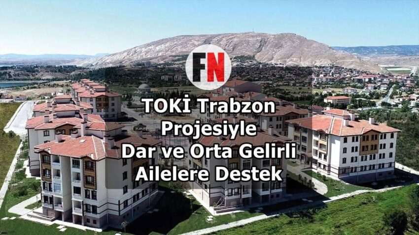 TOKİ Trabzon Projesiyle Dar ve Orta Gelirli Ailelere Destek