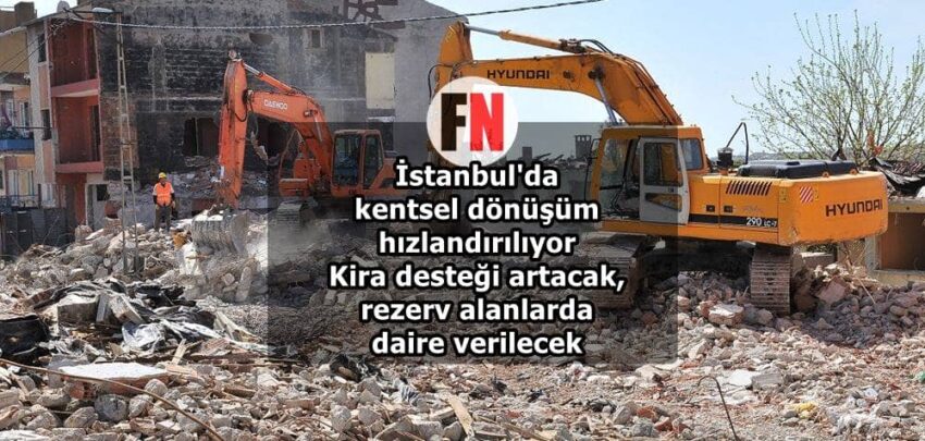 İstanbul’da kentsel dönüşüm hızlandırılıyor: Kira desteği artacak, rezerv alanlarda daire verilecek